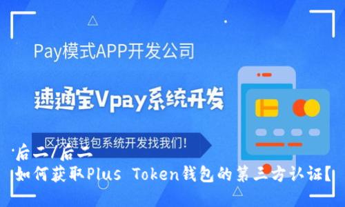 后二/后二
如何获取Plus Token钱包的第三方认证？