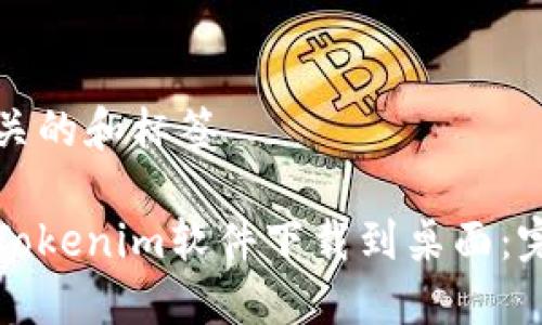 展示相关的和标签

如何将Tokenim软件下载到桌面：完整指南