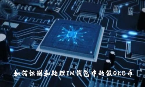 如何识别和处理IM钱包中的假OKB币