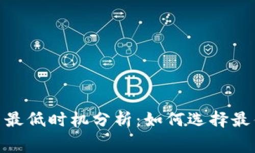 Tokenim矿工费最低时机分析：如何选择最佳时机进行交易