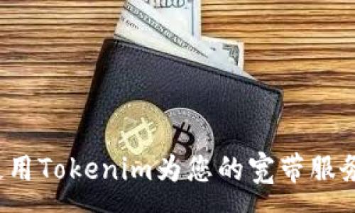 :
如何使用Tokenim为您的宽带服务充值？