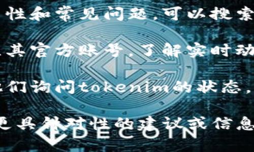 关于“tokenim”是否可用的问题，如果您是指某个特定的产品、服务或技术，通常情况下，可以通过以下几种方式来判断其可用性：

1. **官方网站查询**：访问tokenim的官方网站，查找有关可用性、服务状态或已知问题的信息。

2. **社区和论坛**：很多时候，用户会在社区或论坛上讨论产品的可用性和常见问题。可以搜索相关的问答平台，如Stack Overflow、Reddit等，查看其他用户的反馈。

3. **社交媒体**：许多公司会在社交媒体上发布更新和状态信息，关注其官方账号，了解实时动态。

4. **技术支持**：如果您能够找到客户支持的联系方式，可以直接向他们询问tokenim的状态。

请您具体说明“tokenim”是否指某种技术、应用或服务，以便我能提供更具针对性的建议或信息。