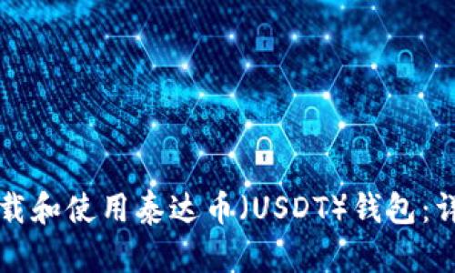 如何下载和使用泰达币（USDT）钱包：详细指南