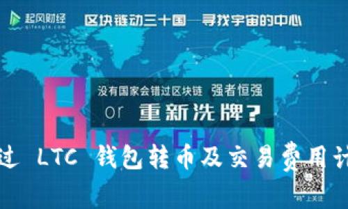 如何通过 LTC 钱包转币及交易费用计算详解