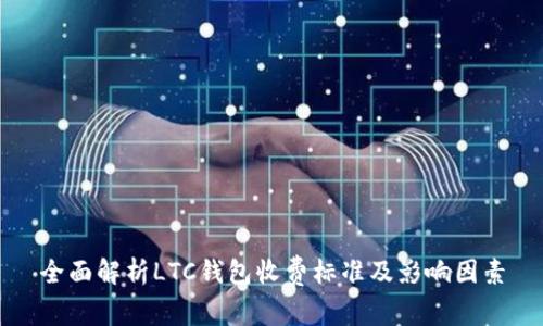 全面解析LTC钱包收费标准及影响因素