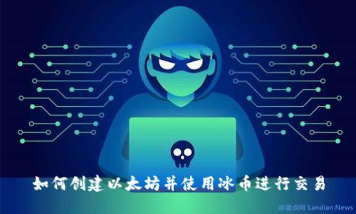 如何创建以太坊并使用冰币进行交易