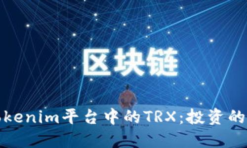 深入了解Tokenim平台中的TRX：投资的机会与风险