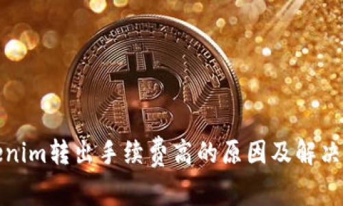 Tokenim转出手续费高的原因及解决方案