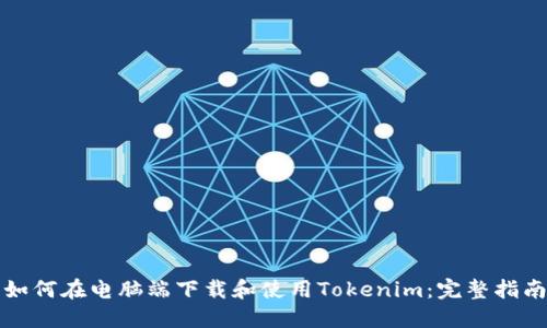 如何在电脑端下载和使用Tokenim：完整指南