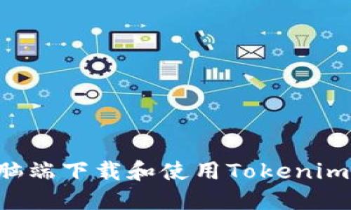 如何在电脑端下载和使用Tokenim：完整指南