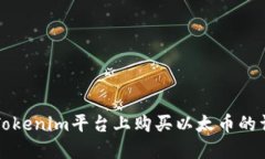 如何在Tokenim平台上购买以太币的详细指南